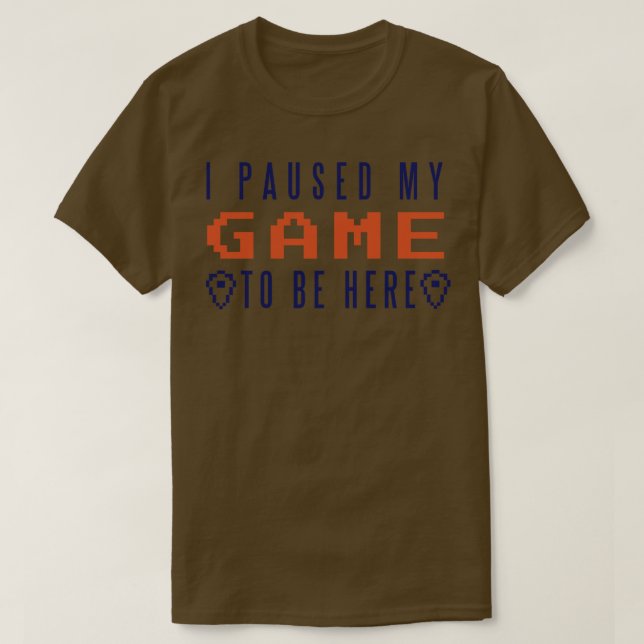 I Paused My Game To Be Here  T-Shirt (Design Front)
