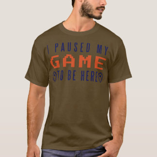 I Paused My Game To Be Here T-Shirt
