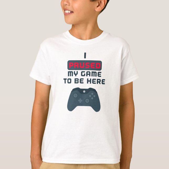 I Paused My Game to be Here T-Shirt (Front)