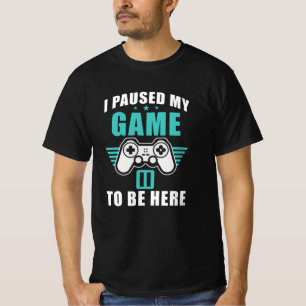 I Paused My Game To Be Here T-Shirt