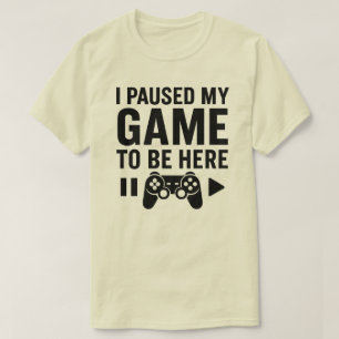 I Paused My Game to Be Here T-Shirt