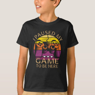 I Paused My Game to Be Here T-Shirt