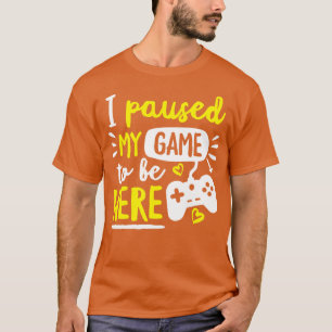 I Paused My Game To Be Here T-Shirt