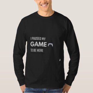 I Paused My Game To Be Here T-Shirt Funny Gamer