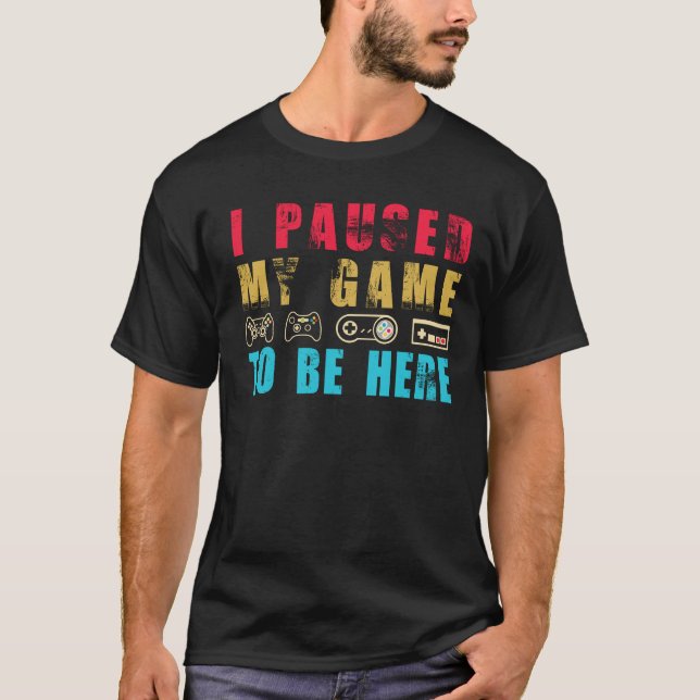 I Paused My Game to be Here T-Shirt | Gamer Gift S (Front)
