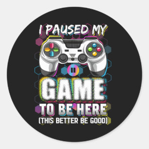 I Paused My Game To Be Here This Better Be Good Vi Classic Round Sticker