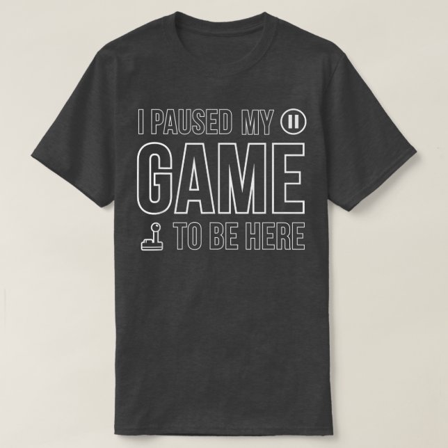 I Paused My Game To Be Here Video Game T-Shirt (Design Front)