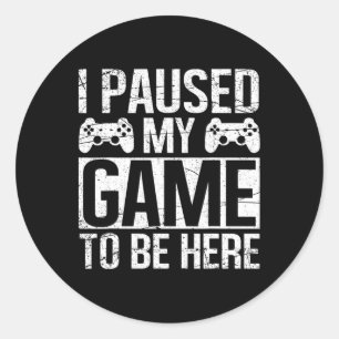 I Paused My Game To Be Here Video Gamer Gaming Fun Classic Round Sticker