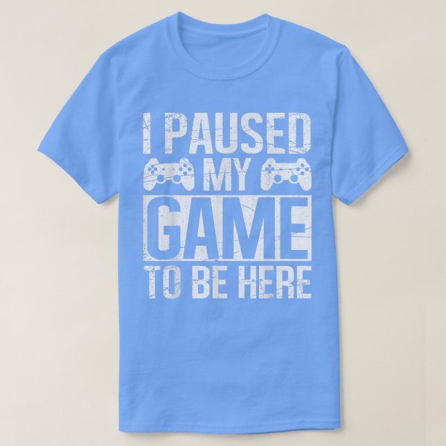 I PAUSED MY GAME TO BE HERE Video Gamer Gaming Fun T-Shirt (Design Front)