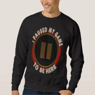 I Paused My Game to Be Here  Video Gamer Humor Jok Sweatshirt
