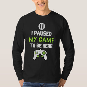 I Paused My Game to Be Here Video Gamer Humour Jok T-Shirt