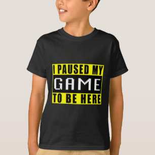 I Paused My Game To Be Here Video Games 6  T-Shirt