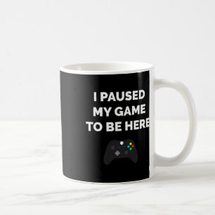 I Paused My Game To Be Here Video Gaming Gift Funn Coffee Mug