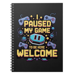 I Paused My Game To Be Here Welcome Gamer Gift Notebook