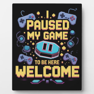 I Paused My Game To Be Here Welcome Gamer Gift Plaque