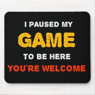 I Paused My Game To Be Here You are Welcome Mouse Pad