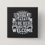 I Paused My Game To Be Here You're Welcome 15 Cm Square Badge<br><div class="desc">I Paused My Game To Be Here T Shirt Video Gamer Gift Shirt for video game lovers who are addicted to video games and gaming. Gamers with a sense of humour who love console,  pc and computer games</div>