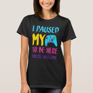 i paused my game to be here you're welcome_3 T-Shirt