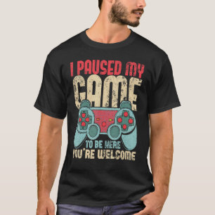 I Paused My Game To Be Here You're Welcome_4 T-Shirt