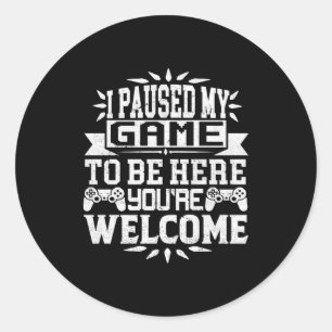 I Paused My Game To Be Here Youre Welcome Classic Round Sticker