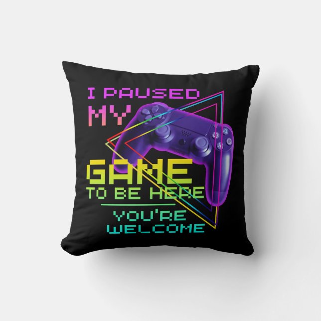 I PAUSED MY GAME TO BE HERE YOU'RE WELCOME  CUSHION (Front)