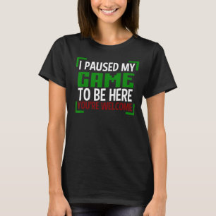 I Paused My Game To Be Here You're Welcome Cute Ga T-Shirt