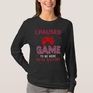I Paused My Game To Be Here You're Welcome funny g T-Shirt