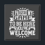 I Paused My Game To Be Here You're Welcome Magnet<br><div class="desc">I Paused My Game To Be Here T Shirt Video Gamer Gift Shirt for video game lovers who are addicted to video games and gaming. Gamers with a sense of humour who love console,  pc and computer games</div>