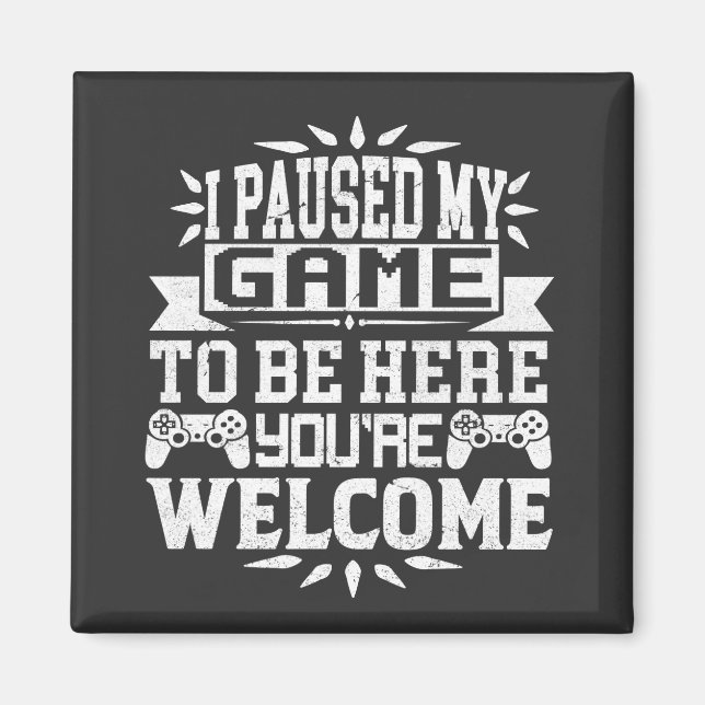 I Paused My Game To Be Here You're Welcome Magnet (Front)