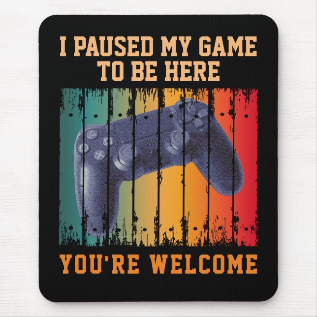I PAUSED MY GAME TO BE HERE YOU'RE WELCOME MOUSE PAD (Front)