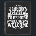 I Paused My Game To Be Here You're Welcome Notebook<br><div class="desc">I Paused My Game To Be Here T Shirt Video Gamer Gift Shirt for video game lovers who are addicted to video games and gaming. Gamers with a sense of humour who love console,  pc and computer games</div>