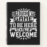 I Paused My Game To Be Here You're Welcome Notebook<br><div class="desc">I Paused My Game To Be Here T Shirt Video Gamer Gift Shirt for video game lovers who are addicted to video games and gaming. Gamers with a sense of humor who love console,  pc and computer games</div>