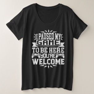 I Paused My Game To Be Here You're Welcome Plus Size T-Shirt