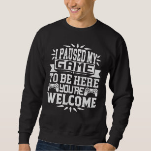 I Paused My Game To Be Here You're Welcome   Sweatshirt