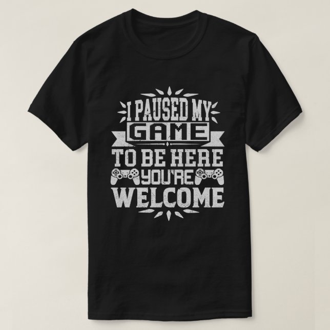 I Paused My Game To Be Here You're Welcome T-Shirt (Design Front)