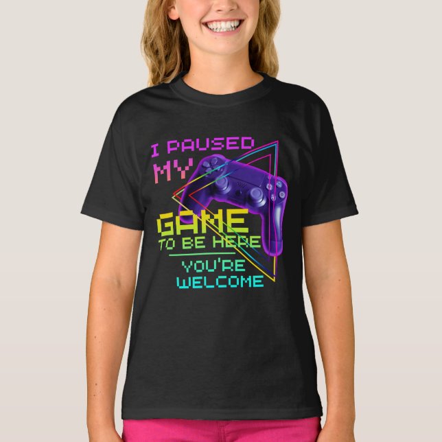 I PAUSED MY GAME TO BE HERE YOU'RE WELCOME T-Shirt (Front)