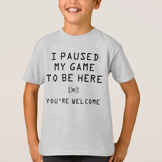 I Paused My Game to Be Here You're Welcome T-Shirt (Front)