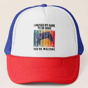 I PAUSED MY GAME TO BE HERE YOU'RE WELCOME TRUCKER HAT