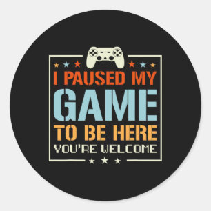 I Paused My Game To Be Here You're Welcome Video G Classic Round Sticker