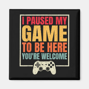 I Paused My Game To Be Here You're Welcome Video G Magnet