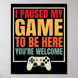 I Paused My Game To Be Here You're Welcome Video G Poster
