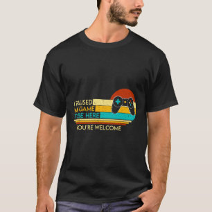 I Paused My Game To Be Here You're Welcome Video G T-Shirt