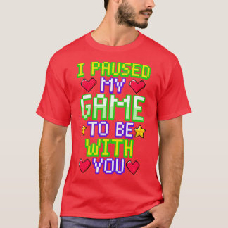 I paused my game to be with you T-Shirt