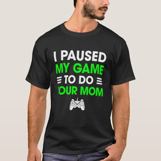 I Paused My Game To Do Your Mum Funny Sarcastic Vi T-Shirt (Front)