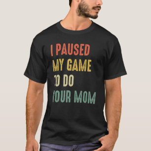 I Paused My Game To Do Your Mum Sarcastic Video Ga T-Shirt