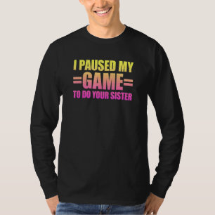 I Paused My Game To Do Your Sister 3 T-Shirt