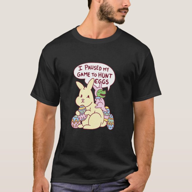 I Paused My Game To Hunt Eggs Dinosaur and Easter  T-Shirt (Front)