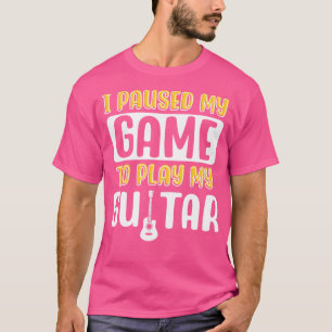 I Paused My Game To Play My Guitar T-Shirt