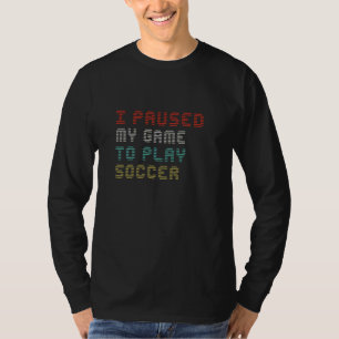 I Paused My Game To Play Soccer Funny Sayings Game T-Shirt