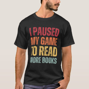 I Paused My Game To Read More Books Book Biblioph T-Shirt